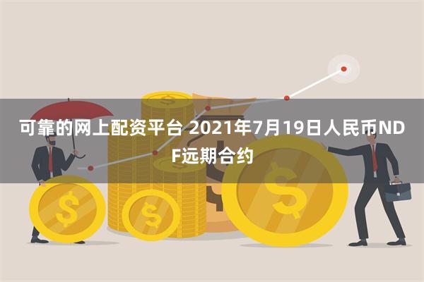 可靠的网上配资平台 2021年7月19日人民币NDF远期合约