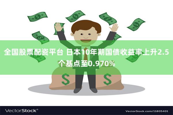 全国股票配资平台 日本10年期国债收益率上升2.5个基点至0.970%