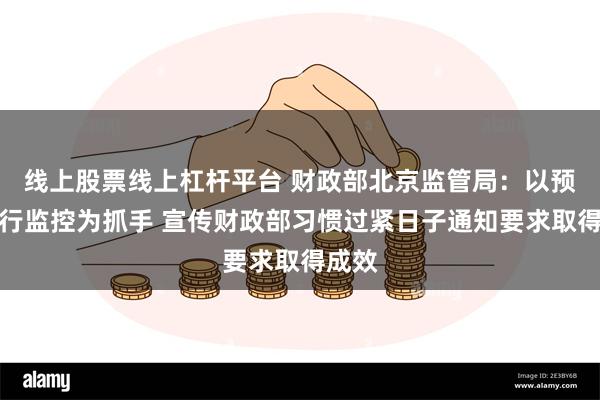 线上股票线上杠杆平台 财政部北京监管局：以预算执行监控为抓手 宣传财政部习惯过紧日子通知要求取得成效