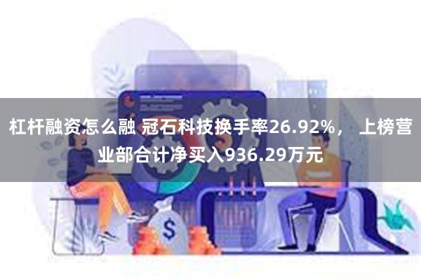 杠杆融资怎么融 冠石科技换手率26.92%， 上榜营业部合计净买入936.29万元