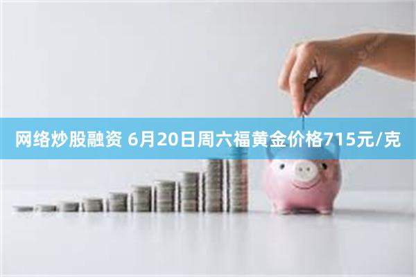 网络炒股融资 6月20日周六福黄金价格715元/克