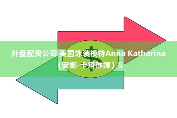 外盘配资公司 美国泳装模特Anna Katharina（安娜·卡塔琳娜）5