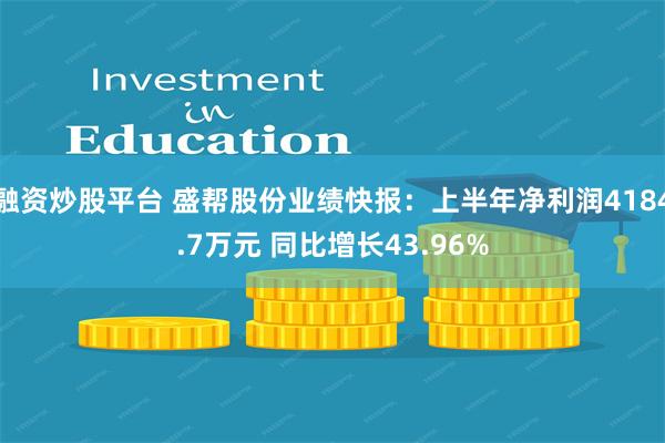 融资炒股平台 盛帮股份业绩快报：上半年净利润4184.7万元 同比增长43.96%