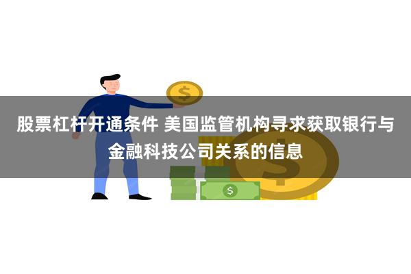 股票杠杆开通条件 美国监管机构寻求获取银行与金融科技公司关系的信息