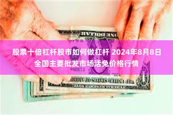 股票十倍杠杆股市如何做杠杆 2024年8月8日全国主要批发市场活兔价格行情