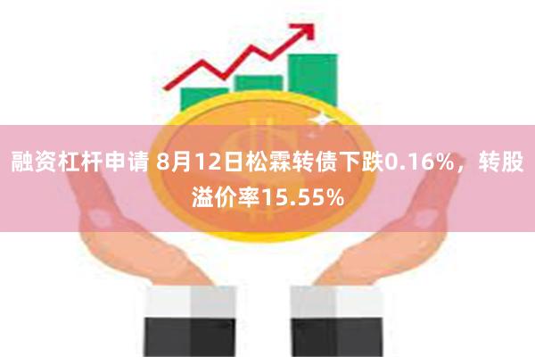 融资杠杆申请 8月12日松霖转债下跌0.16%，转股溢价率15.55%