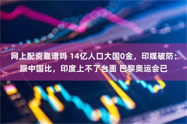 网上配资靠谱吗 14亿人口大国0金，印媒破防：跟中国比，印度上不了台面 巴黎奥运会已