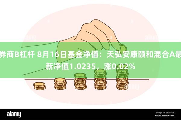 券商B杠杆 8月16日基金净值：天弘安康颐和混合A最新净值1.0235，涨0.02%