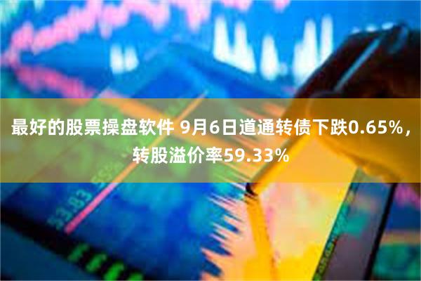 最好的股票操盘软件 9月6日道通转债下跌0.65%，转股溢价率59.33%