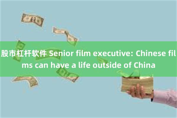 股市杠杆软件 Senior film executive: Chinese films can have a life outside of China