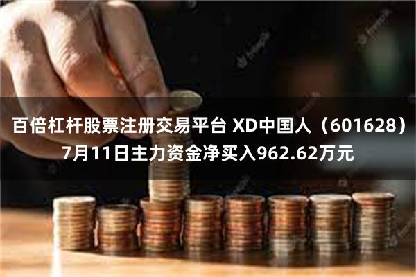 百倍杠杆股票注册交易平台 XD中国人（601628）7月11日主力资金净买入962.62万元