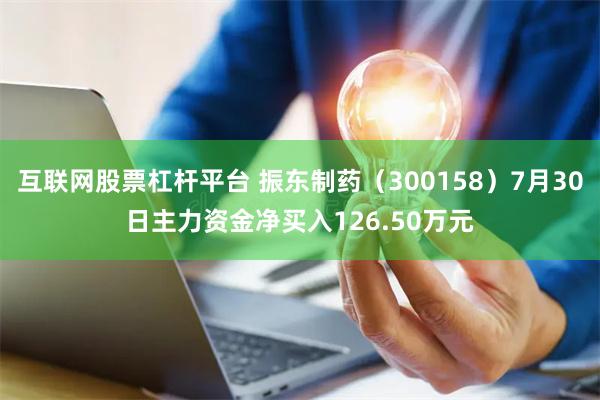 互联网股票杠杆平台 振东制药（300158）7月30日主力资金净买入126.50万元