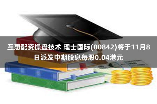 互惠配资操盘技术 理士国际(00842)将于11月8日派发中期股息每股0.04港元