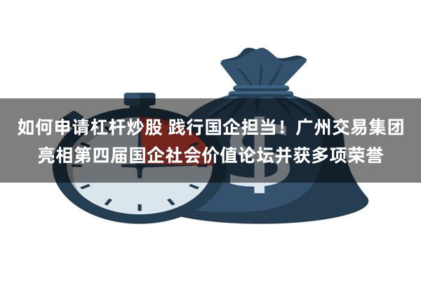 如何申请杠杆炒股 践行国企担当！广州交易集团亮相第四届国企社会价值论坛并获多项荣誉