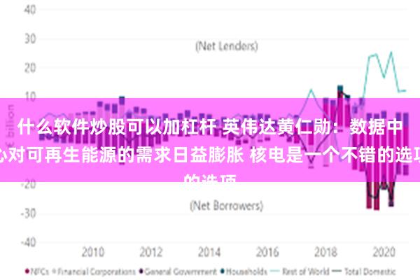 什么软件炒股可以加杠杆 英伟达黄仁勋：数据中心对可再生能源的需求日益膨胀 核电是一个不错的选项