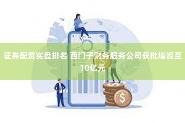 证券配资实盘排名 西门子财务服务公司获批增资至10亿元