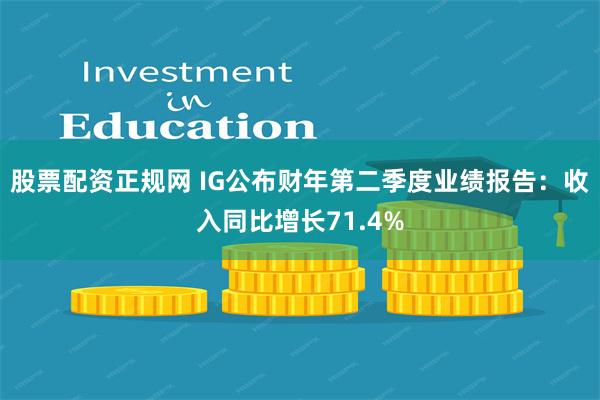 股票配资正规网 IG公布财年第二季度业绩报告：收入同比增长71.4%