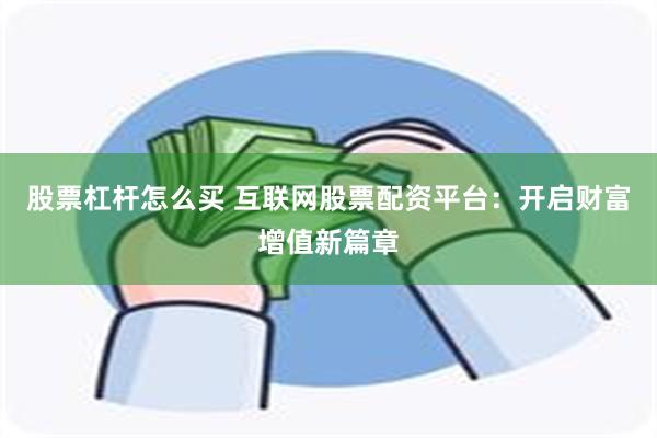 股票杠杆怎么买 互联网股票配资平台：开启财富增值新篇章