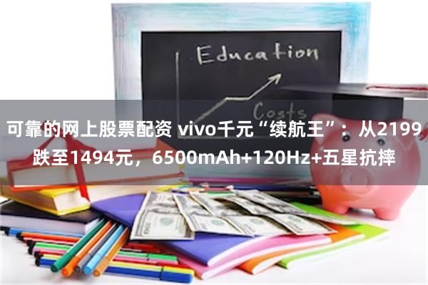 可靠的网上股票配资 vivo千元“续航王”：从2199跌至1494元，6500mAh+120Hz+五星抗摔