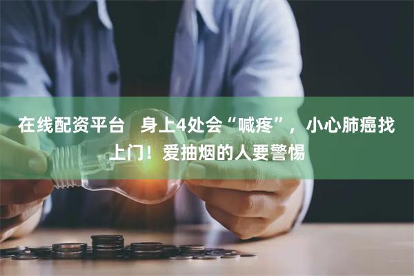 在线配资平台   身上4处会“喊疼”，小心肺癌找上门！爱抽烟的人要警惕