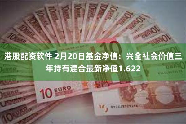 港股配资软件 2月20日基金净值：兴全社会价值三年持有混合最新净值1.622