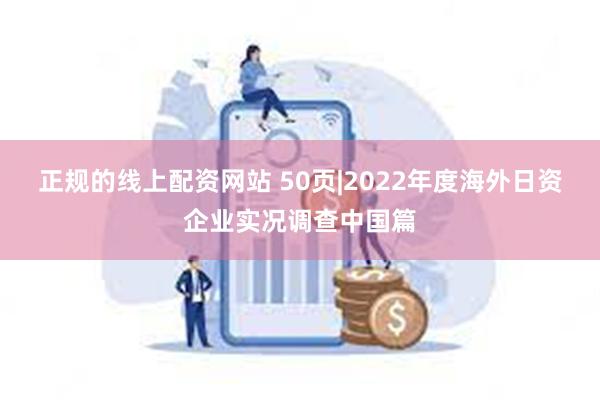 正规的线上配资网站 50页|2022年度海外日资企业实况调查中国篇