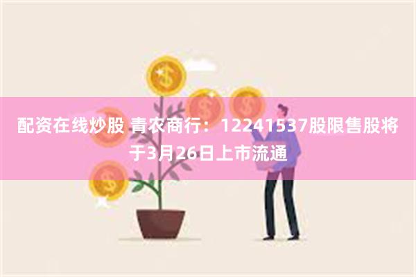 配资在线炒股 青农商行：12241537股限售股将于3月26日上市流通